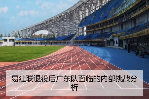 易建联退役后广东队面临的内部挑战分析